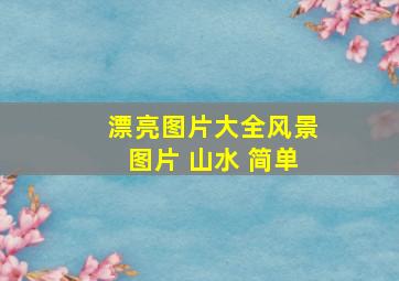 漂亮图片大全风景图片 山水 简单